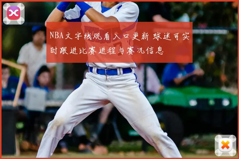 NBA文字线观看入口更新 球迷可实时跟进比赛进程与赛况信息