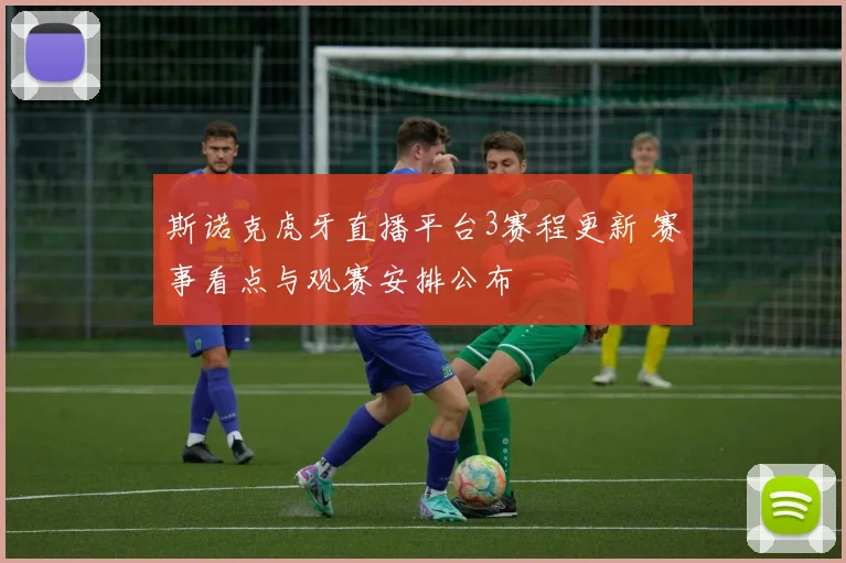 斯诺克虎牙直播平台3赛程更新 赛事看点与观赛安排公布