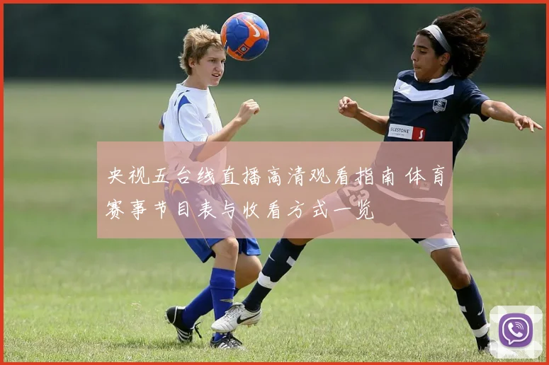 央视五台线直播高清观看指南 体育赛事节目表与收看方式一览