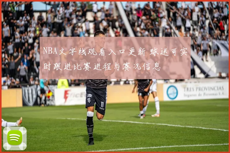 NBA文字线观看入口更新 球迷可实时跟进比赛进程与赛况信息