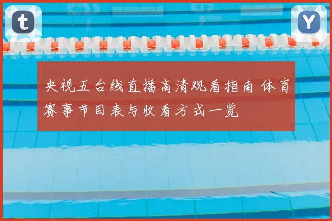 央视五台线直播高清观看指南 体育赛事节目表与收看方式一览